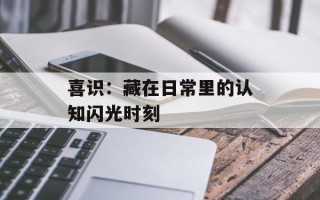 喜识：藏在日常里的认知闪光时刻