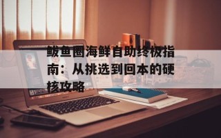 鲅鱼圈海鲜自助终极指南：从挑选到回本的硬核攻略