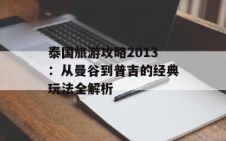泰国旅游攻略2013：从曼谷到普吉的经典玩法全解析