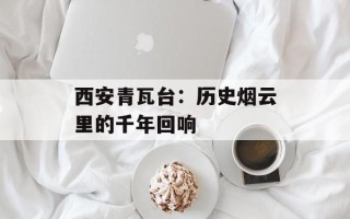 西安青瓦台：历史烟云里的千年回响