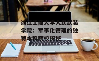 浙江工商大学人民武装学院：军事化管理的独特本科院校探秘