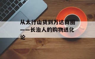 从太行山货到万达商圈——长治人的购物进化论