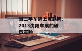 当二手车遇上互联网：2013沈阳车展的破局实验