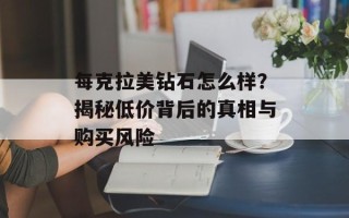 每克拉美钻石怎么样？揭秘低价背后的真相与购买风险