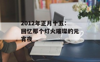 2012年正月十五：回忆那个灯火璀璨的元宵夜
