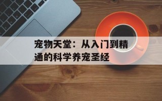 宠物天堂：从入门到精通的科学养宠圣经