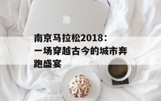 南京马拉松2018：一场穿越古今的城市奔跑盛宴