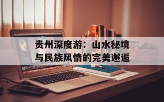 贵州深度游：山水秘境与民族风情的完美邂逅