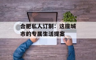 合肥私人订制：这座城市的专属生活提案