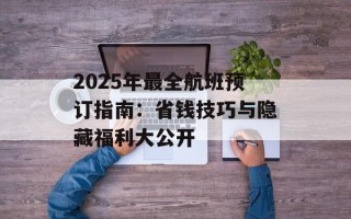 2025年最全航班预订指南：省钱技巧与隐藏福利大公开