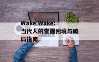 Wake Wake：当代人的觉醒困境与破局指南