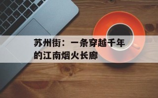 苏州街：一条穿越千年的江南烟火长廊