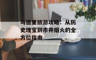 马德里旅游攻略：从历史瑰宝到市井烟火的全方位指南