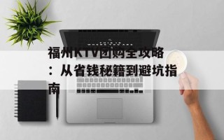 福州KTV团购全攻略：从省钱秘籍到避坑指南
