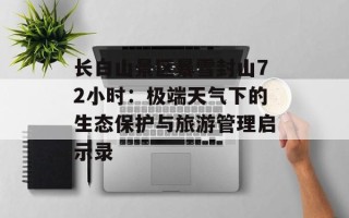 长白山景区暴雪封山72小时：极端天气下的生态保护与旅游管理启示录
