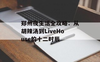 郑州夜生活全攻略：从胡辣汤到LiveHouse的十二时辰
