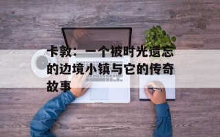 卡敦：一个被时光遗忘的边境小镇与它的传奇故事