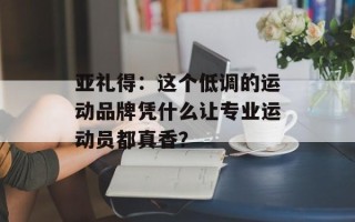 亚礼得：这个低调的运动品牌凭什么让专业运动员都真香？