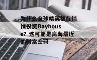 为什么全球精英都在悄悄投资Bayhouse？这可能是离海最近的财富密码