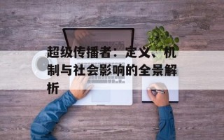 超级传播者：定义、机制与社会影响的全景解析