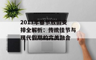 2013年春节放假安排全解析：传统佳节与现代假期的完美融合