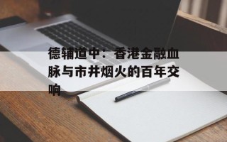 德辅道中：香港金融血脉与市井烟火的百年交响