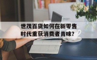 世茂百货如何在新零售时代重获消费者青睐？