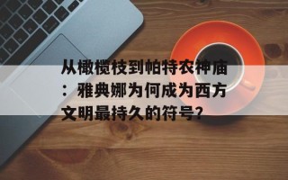 从橄榄枝到帕特农神庙：雅典娜为何成为西方文明最持久的符号？