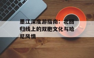墨江深度游指南：北回归线上的双胞文化与哈尼风情