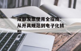 成都发票使用全指南：从开具规范到电子化转型