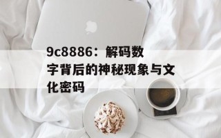 9c8886：解码数字背后的神秘现象与文化密码