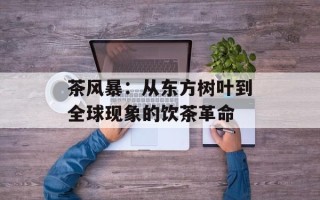 茶风暴：从东方树叶到全球现象的饮茶革命