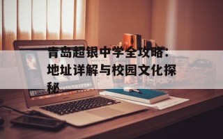 青岛超银中学全攻略：地址详解与校园文化探秘