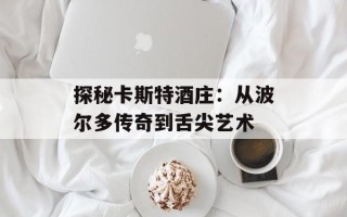 探秘卡斯特酒庄：从波尔多传奇到舌尖艺术