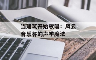 当建筑开始歌唱：风云音乐谷的声学魔法