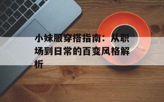 小妹服穿搭指南：从职场到日常的百变风格解析