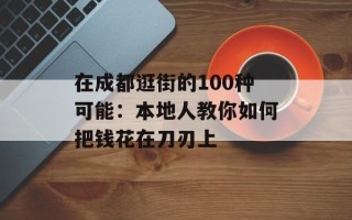 在成都逛街的100种可能：本地人教你如何把钱花在刀刃上