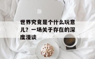世界究竟是个什么玩意儿？一场关于存在的深度漫谈