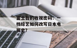 富士台的收视密码：一档综艺如何改写日本电视史？