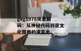 gxg1978现象解码：从神秘代码到亚文化图腾的演变史