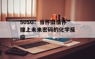50SG：当怀旧情怀撞上未来密码的化学反应