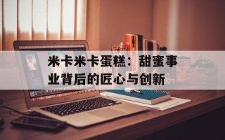 米卡米卡蛋糕：甜蜜事业背后的匠心与创新