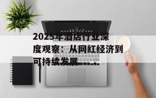 2025年酒店行业深度观察：从网红经济到可持续发展