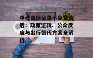 中秋高速公路不免费背后：政策逻辑、公众反应与出行替代方案全解析