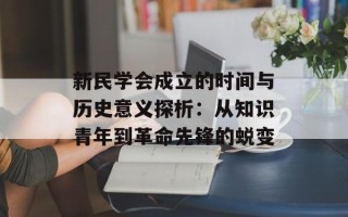 新民学会成立的时间与历史意义探析：从知识青年到革命先锋的蜕变