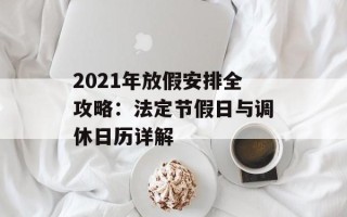 2021年放假安排全攻略：法定节假日与调休日历详解