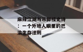 麻辣江湖与吊脚楼史诗：一个外地人眼里的巴渝生存法则