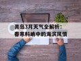 青岛3月天气全解析：春寒料峭中的海滨风情