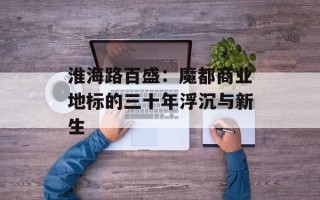 淮海路百盛：魔都商业地标的三十年浮沉与新生