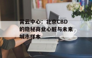 霄云中心：北京CBD的隐秘商业心脏与未来城市样本